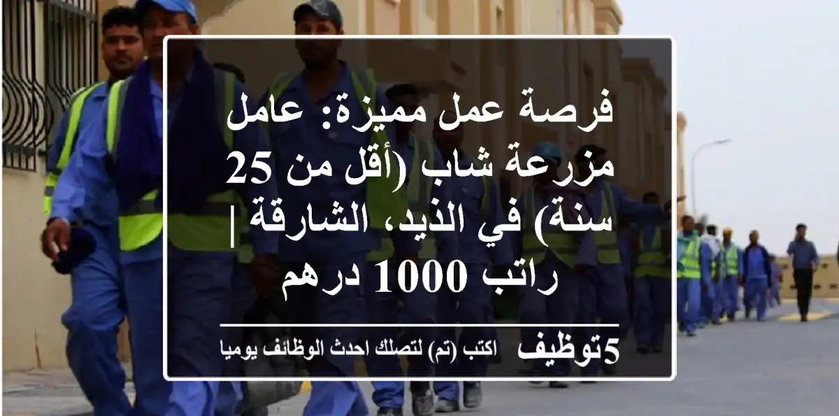 فرصة عمل مميزة: عامل مزرعة شاب (أقل من 25 سنة) في الذيد، الشارقة | راتب 1000 درهم