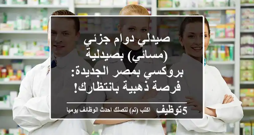 صيدلي دوام جزئي (مسائي) بصيدلية بروكسي بمصر الجديدة: فرصة ذهبية بانتظارك!