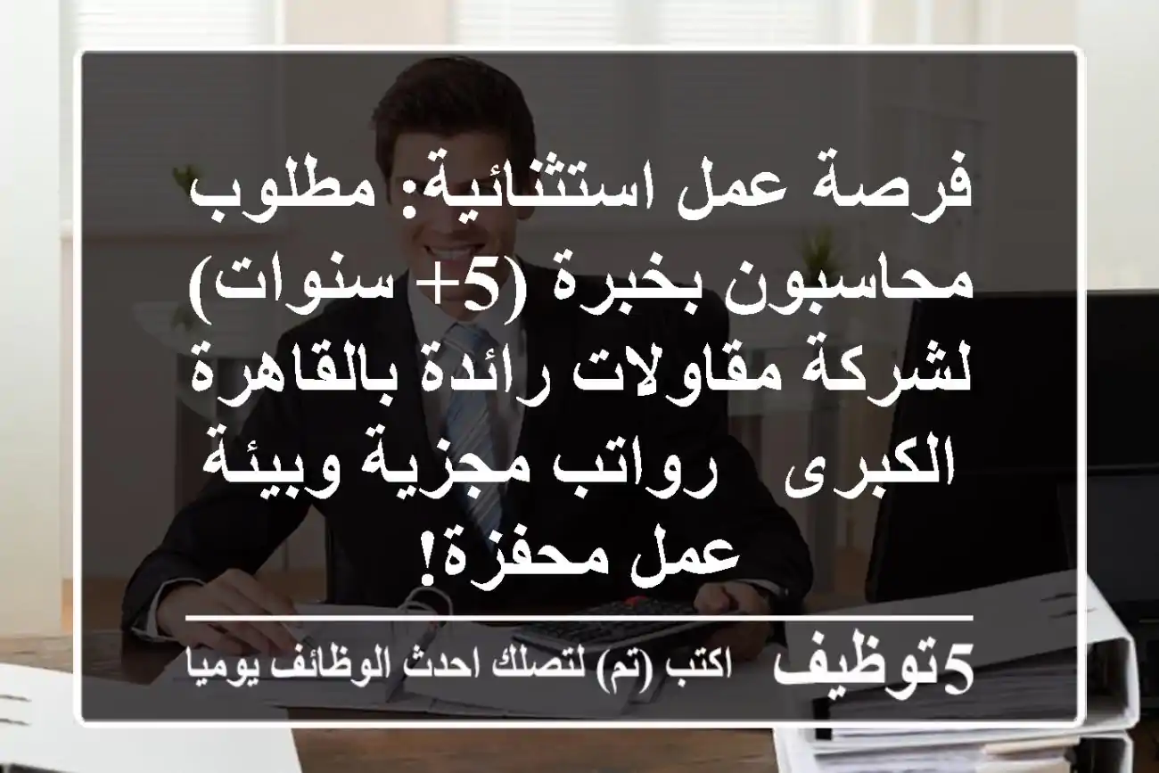 فرصة عمل استثنائية: مطلوب محاسبون بخبرة (5+ سنوات) لشركة مقاولات رائدة بالقاهرة الكبرى - رواتب مجزية وبيئة عمل محفزة!
