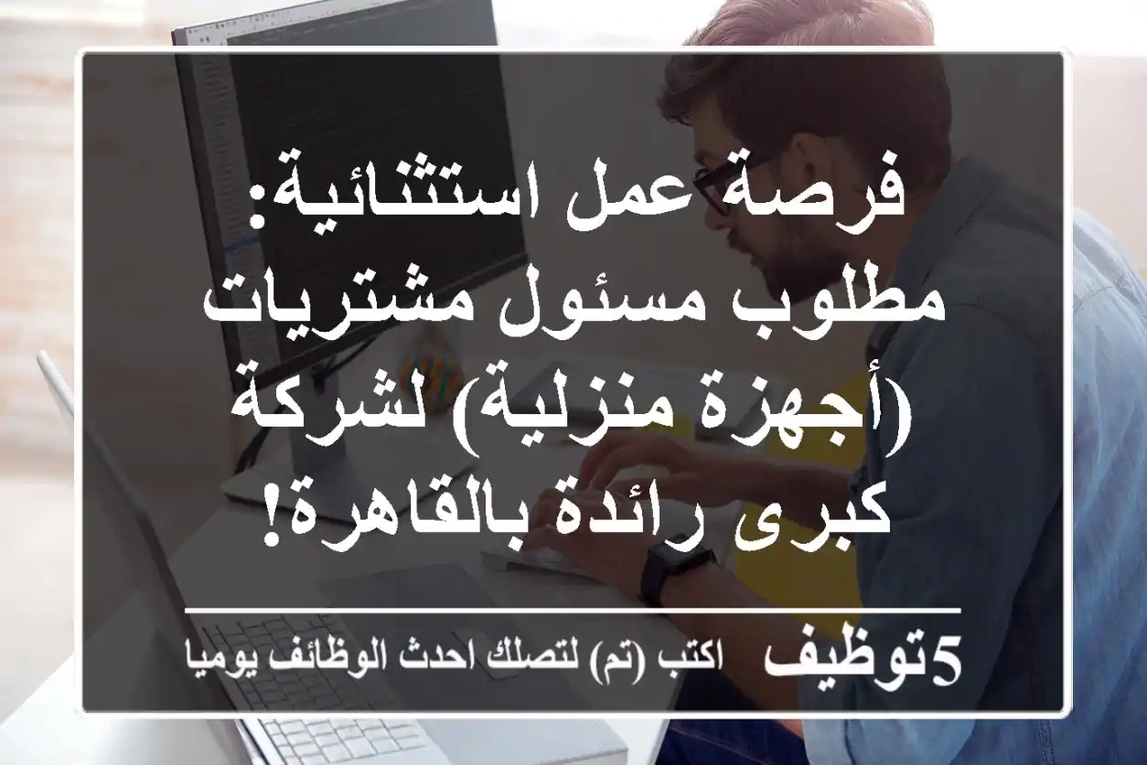 فرصة عمل استثنائية: مطلوب مسئول مشتريات (أجهزة منزلية) لشركة كبرى رائدة بالقاهرة!