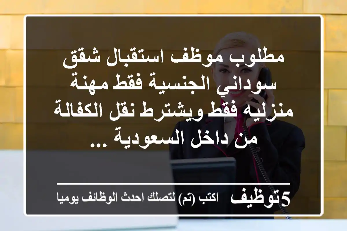 مطلوب موظف استقبال شقق سوداني الجنسية فقط مهنة منزليه فقط ويشترط نقل الكفالة من داخل السعودية ...