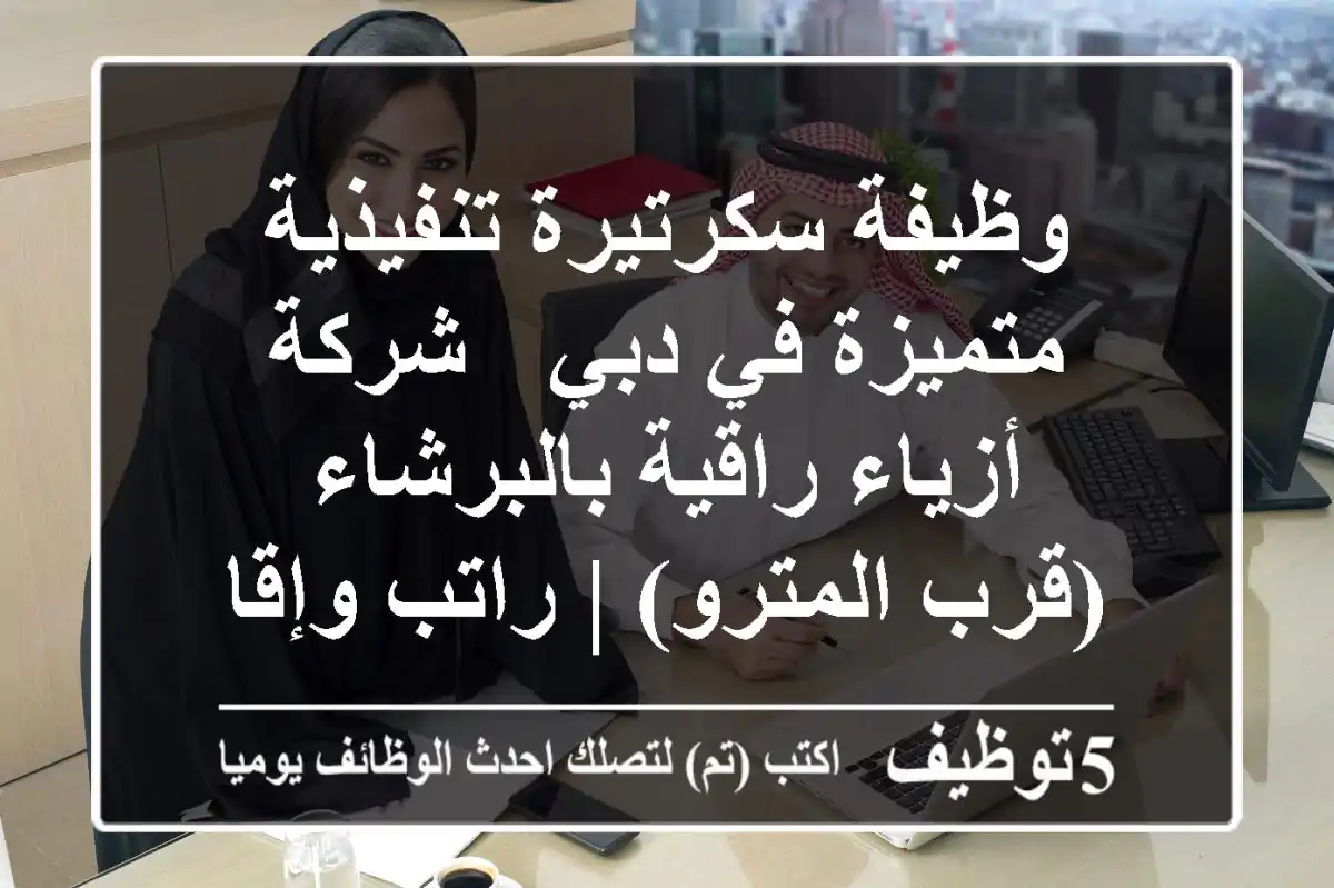 وظيفة سكرتيرة تنفيذية متميزة في دبي - شركة أزياء راقية بالبرشاء (قرب المترو) | راتب وإقامة!