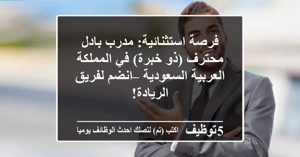 فرصة استثنائية: مدرب بادل محترف (ذو خبرة) في المملكة العربية السعودية – انضم لفريق الريادة!