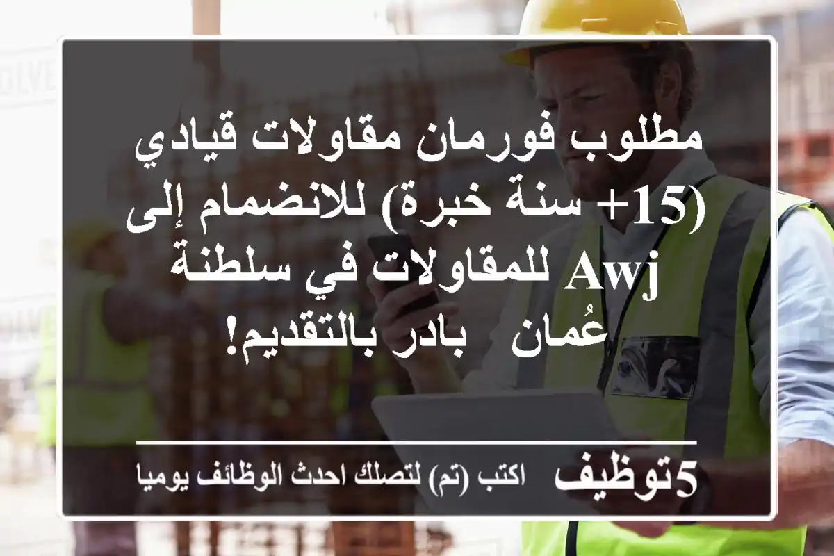 مطلوب فورمان مقاولات قيادي (15+ سنة خبرة) للانضمام إلى AWJ للمقاولات في سلطنة عُمان - بادر بالتقديم!