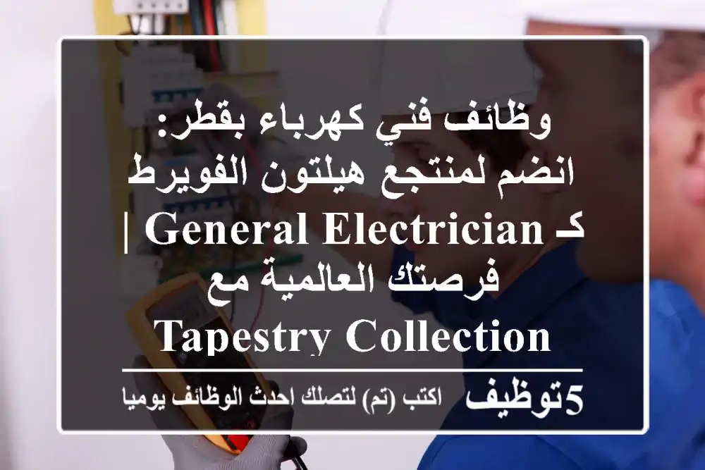 وظائف فني كهرباء بقطر: انضم لمنتجع هيلتون الفويرط كـ General Electrician | فرصتك العالمية مع Tapestry Collection