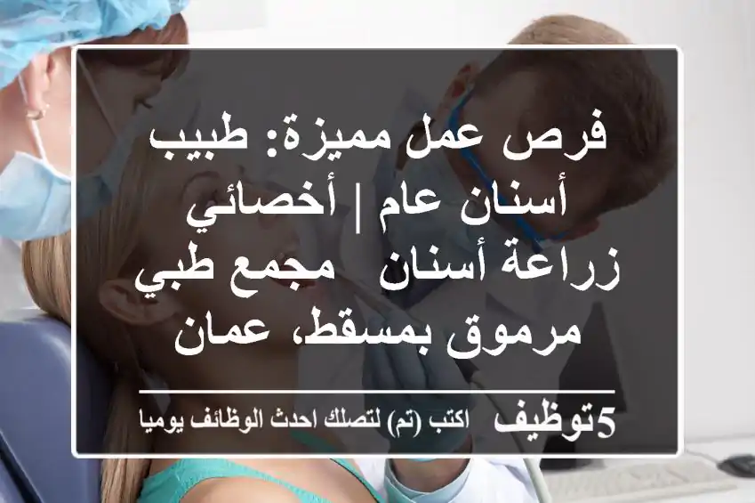 فرص عمل مميزة: طبيب أسنان عام | أخصائي زراعة أسنان - مجمع طبي مرموق بمسقط، عمان