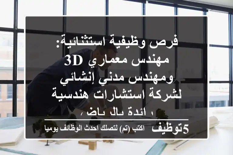 فرص وظيفية استثنائية: مهندس معماري 3D ومهندس مدني إنشائي لشركة استشارات هندسية رائدة بالرياض
