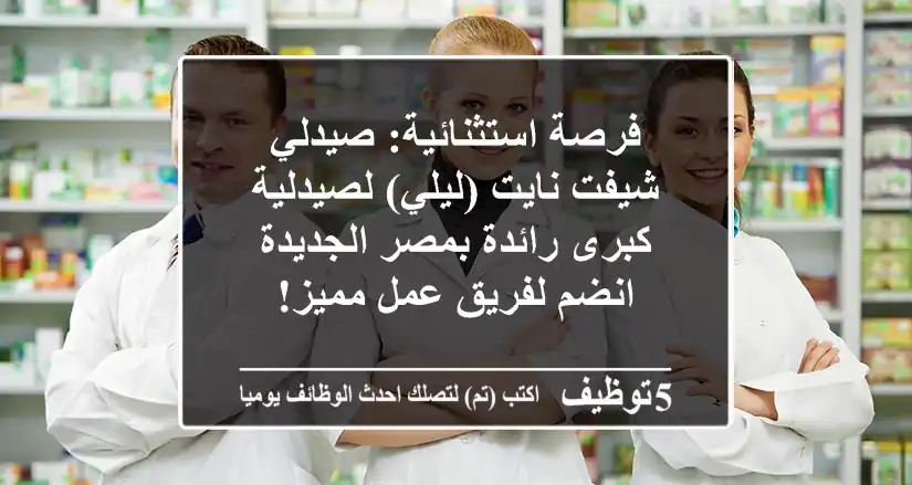 فرصة استثنائية: صيدلي شيفت نايت (ليلي) لصيدلية كبرى رائدة بمصر الجديدة - انضم لفريق عمل مميز!