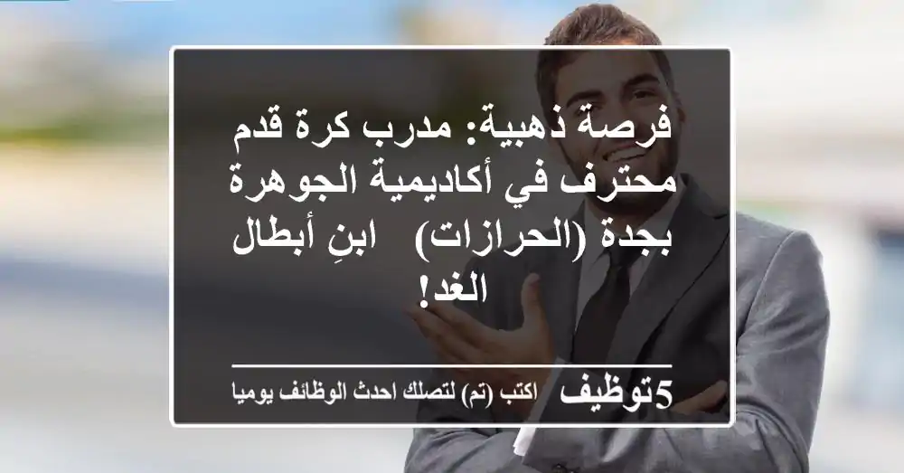 فرصة ذهبية: مدرب كرة قدم محترف في أكاديمية الجوهرة بجدة (الحرازات) - ابنِ أبطال الغد!