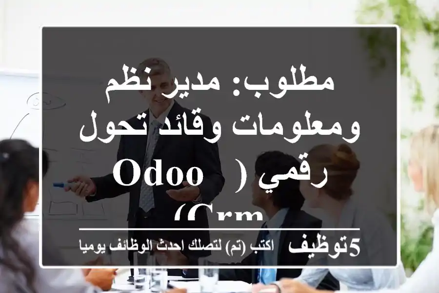 مطلوب: مدير نظم ومعلومات وقائد تحول رقمي (Odoo & CRM)