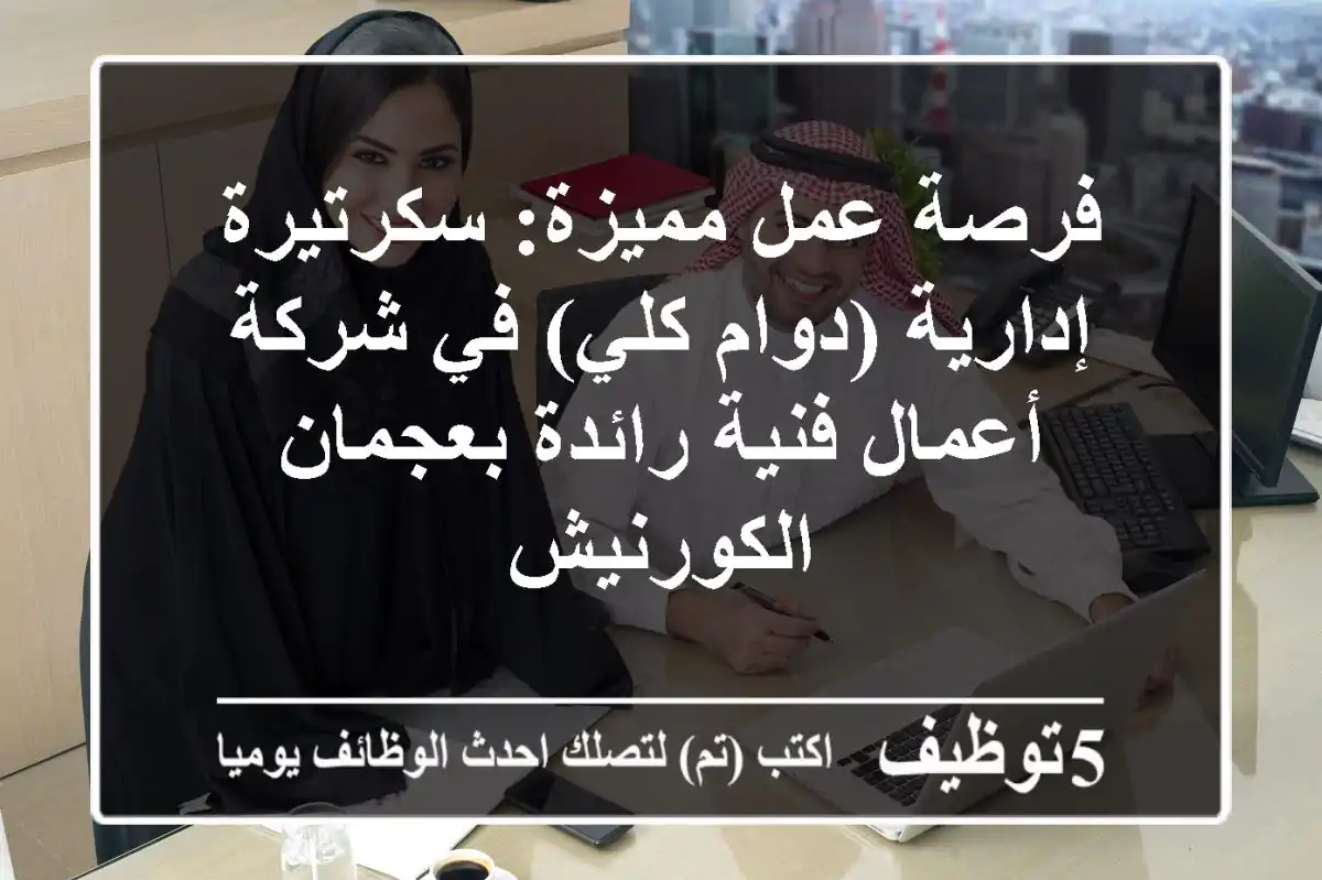 فرصة عمل مميزة: سكرتيرة إدارية (دوام كلي) في شركة أعمال فنية رائدة بعجمان الكورنيش