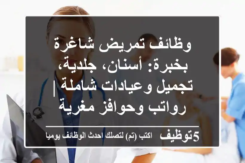 وظائف تمريض شاغرة بخبرة: أسنان، جلدية، تجميل وعيادات شاملة | رواتب وحوافز مغرية