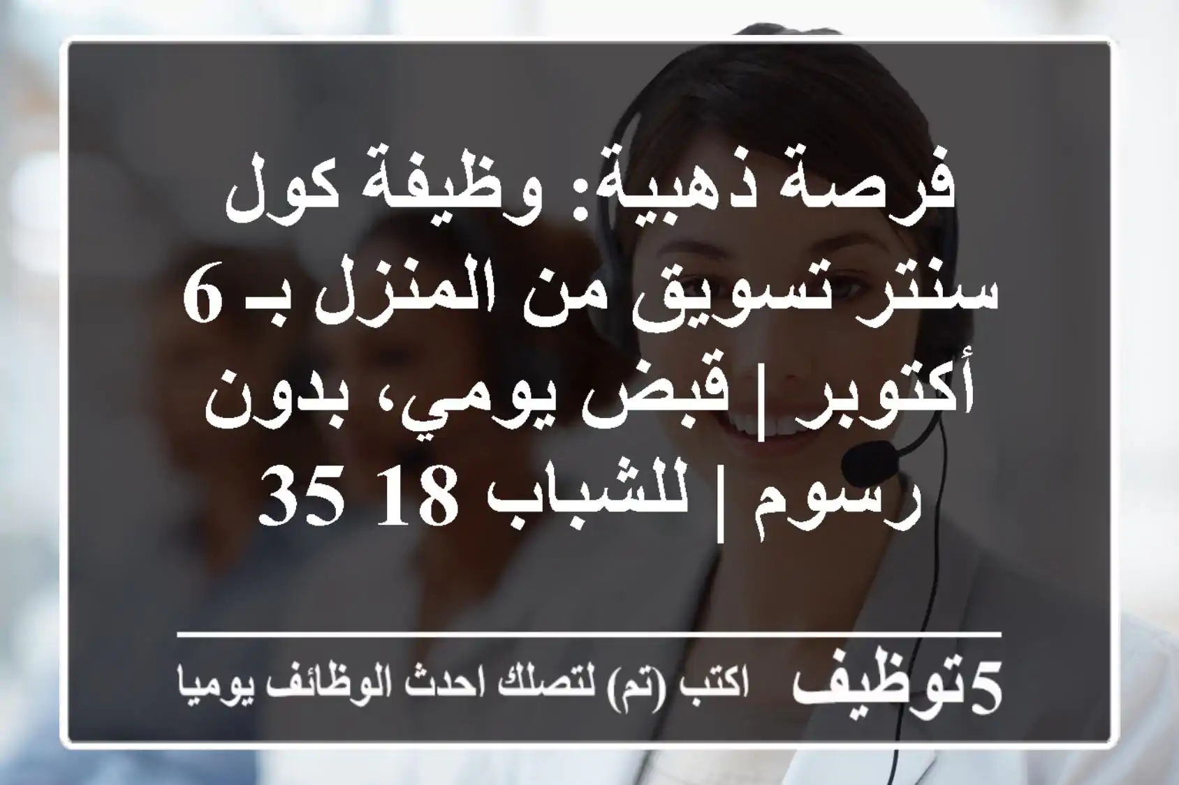 فرصة ذهبية: وظيفة كول سنتر تسويق من المنزل بـ 6 أكتوبر | قبض يومي، بدون رسوم | للشباب 18-35