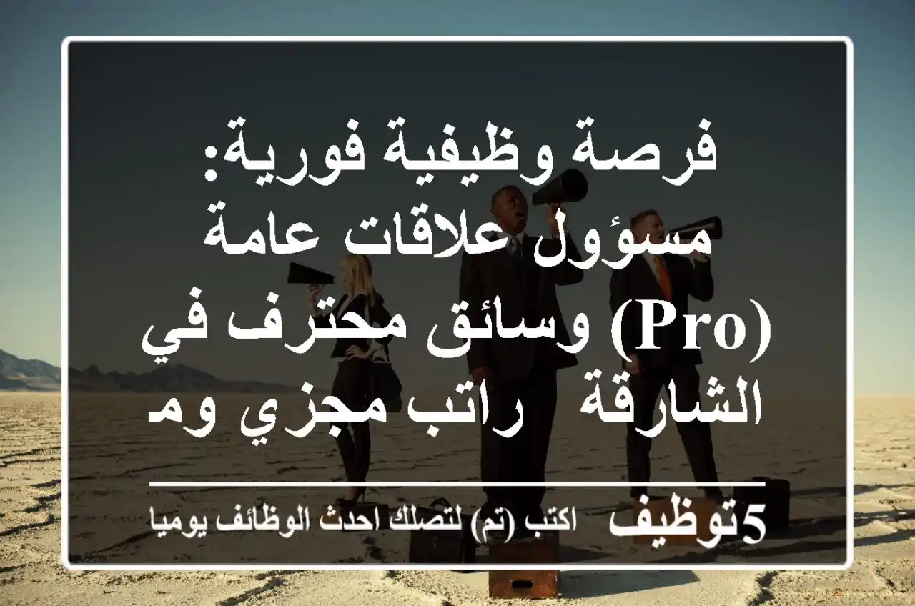 فرصة وظيفية فورية: مسؤول علاقات عامة (PRO) وسائق محترف في الشارقة - راتب مجزي ومزايا