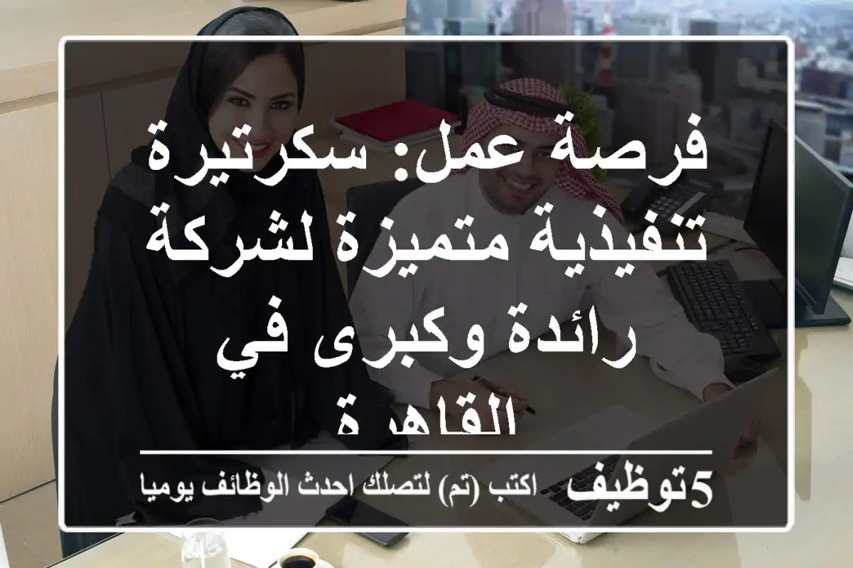 فرصة عمل: سكرتيرة تنفيذية متميزة لشركة رائدة وكبرى في القاهرة