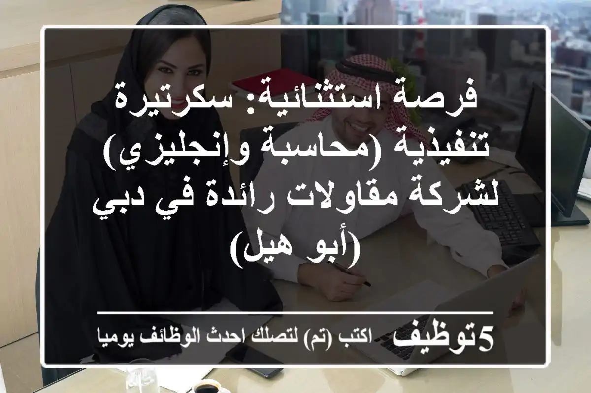 فرصة استثنائية: سكرتيرة تنفيذية (محاسبة وإنجليزي) لشركة مقاولات رائدة في دبي (أبو هيل)