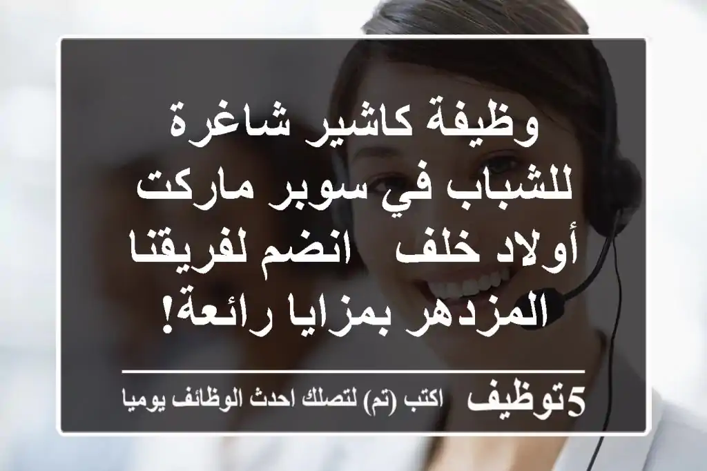 وظيفة كاشير شاغرة للشباب في سوبر ماركت أولاد خلف - انضم لفريقنا المزدهر بمزايا رائعة!