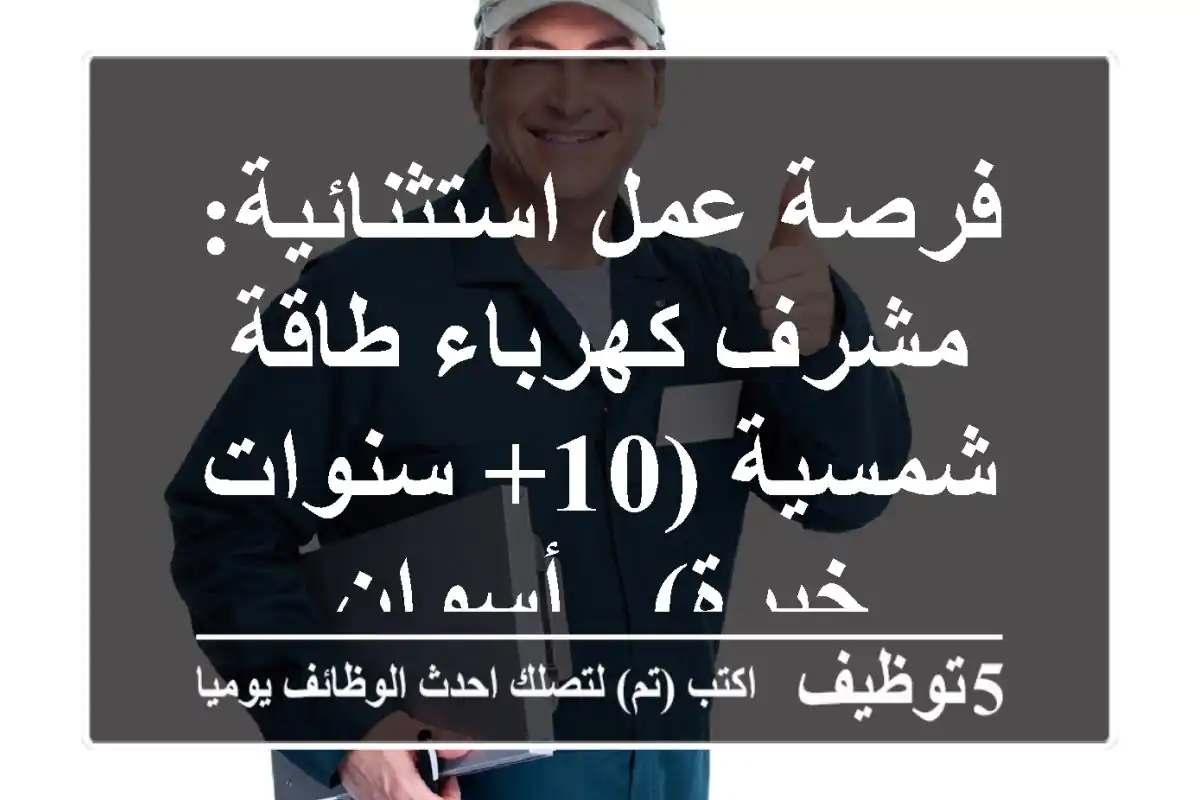 فرصة عمل استثنائية: مشرف كهرباء طاقة شمسية (10+ سنوات خبرة) - أسوان