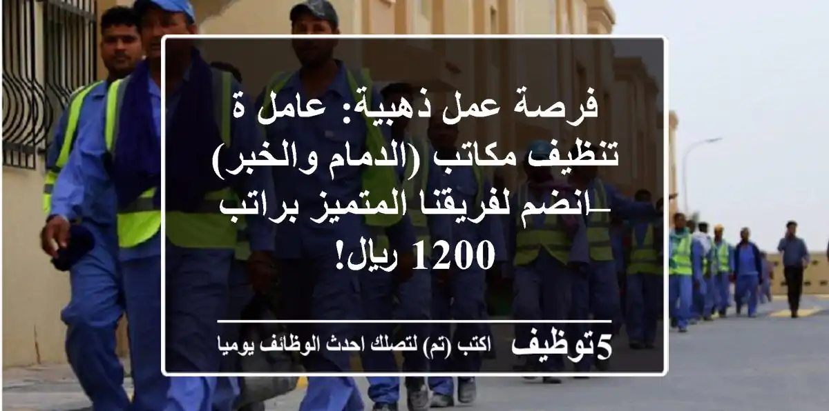 فرصة عمل ذهبية: عامل/ة تنظيف مكاتب (الدمام والخبر) – انضم لفريقنا المتميز براتب 1200 ريال!