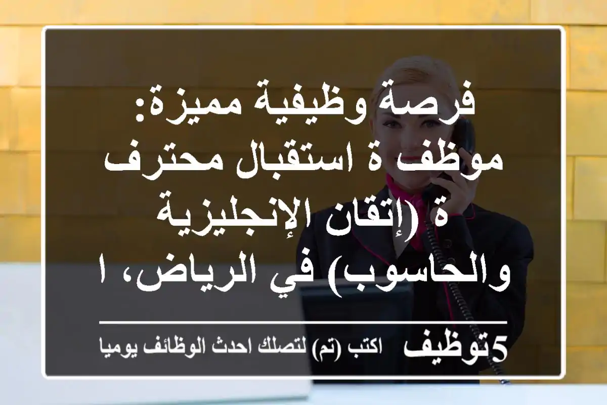 فرصة وظيفية مميزة: موظف/ة استقبال محترف/ة (إتقان الإنجليزية والحاسوب) في الرياض، السليمانية