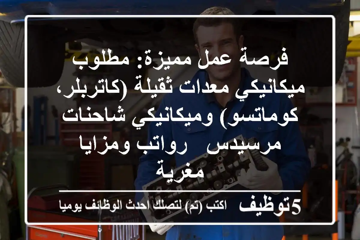 فرصة عمل مميزة: مطلوب ميكانيكي معدات ثقيلة (كاتربلر، كوماتسو) وميكانيكي شاحنات مرسيدس - رواتب ومزايا مغرية