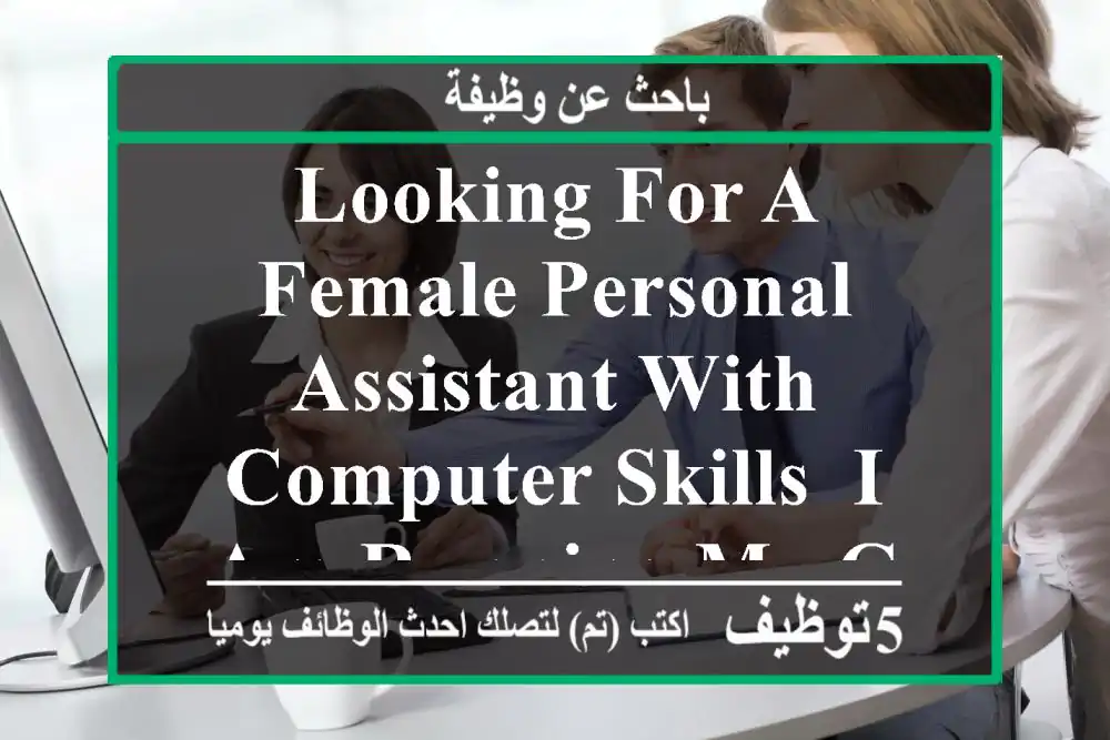 looking for a female personal assistant with computer skills, i am running my general trading ...