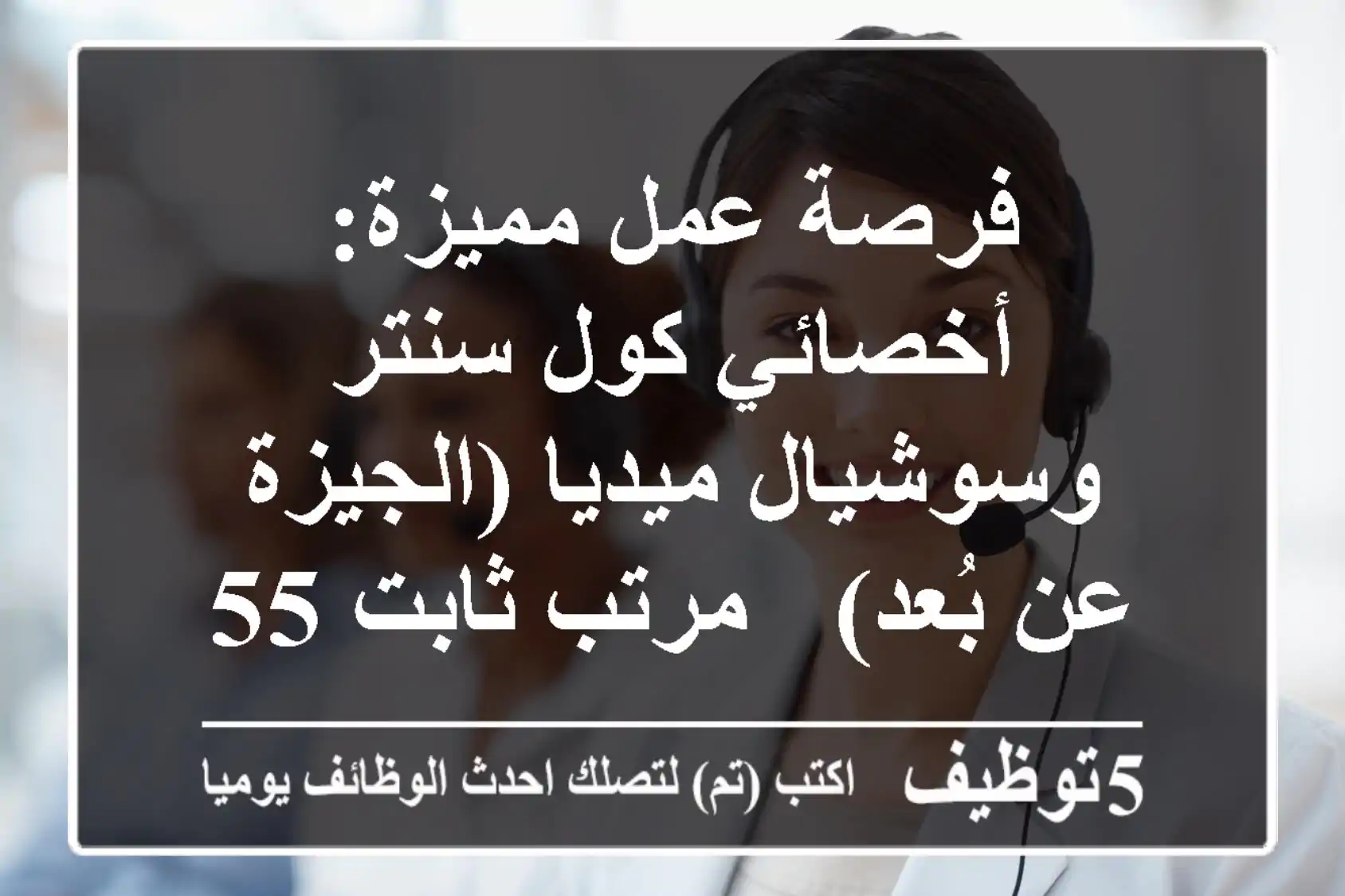 فرصة عمل مميزة: أخصائي كول سنتر وسوشيال ميديا (الجيزة / عن بُعد) - مرتب ثابت 5500+ وحوافز!