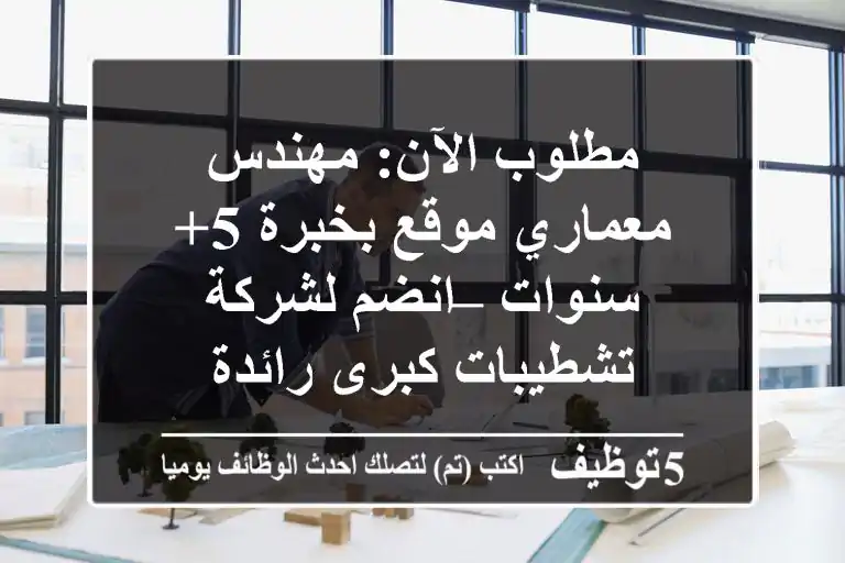 مطلوب الآن: مهندس معماري موقع بخبرة 5+ سنوات – انضم لشركة تشطيبات كبرى رائدة