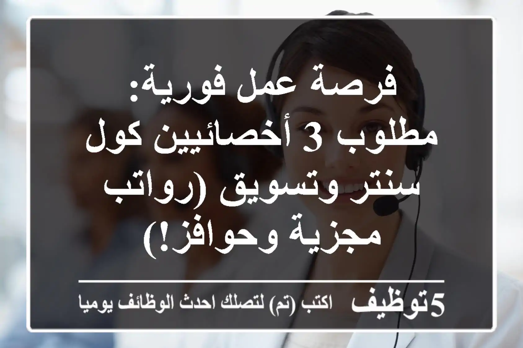فرصة عمل فورية: مطلوب 3 أخصائيين كول سنتر وتسويق (رواتب مجزية وحوافز!)