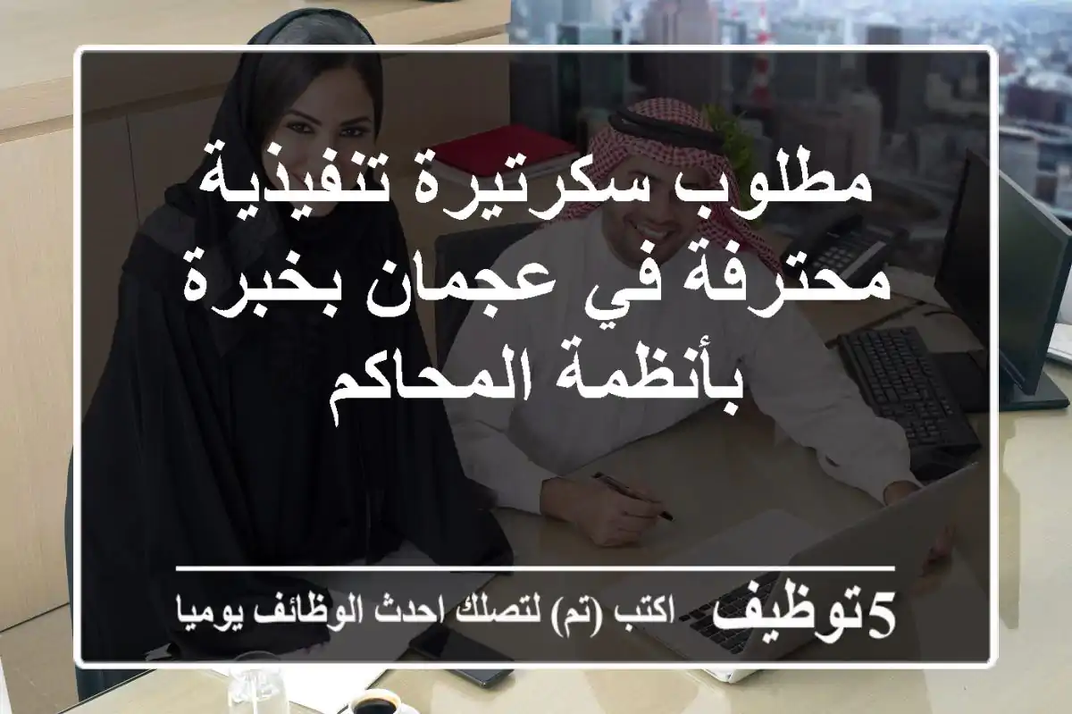 مطلوب سكرتيرة تنفيذية محترفة في عجمان بخبرة بأنظمة المحاكم