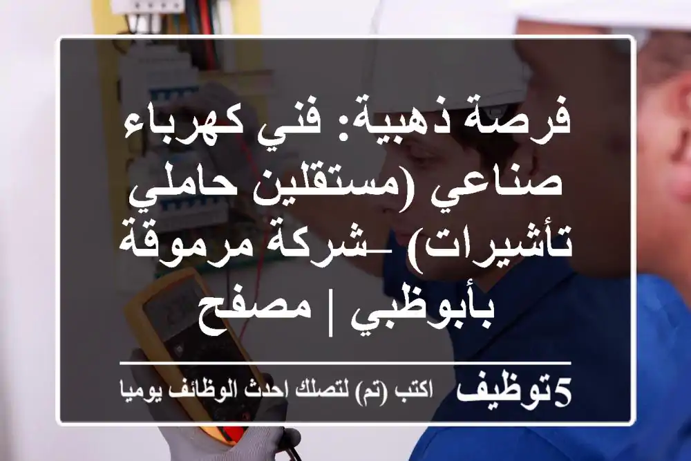 فرصة ذهبية: فني كهرباء صناعي (مستقلين/حاملي تأشيرات) – شركة مرموقة بأبوظبي | مصفح