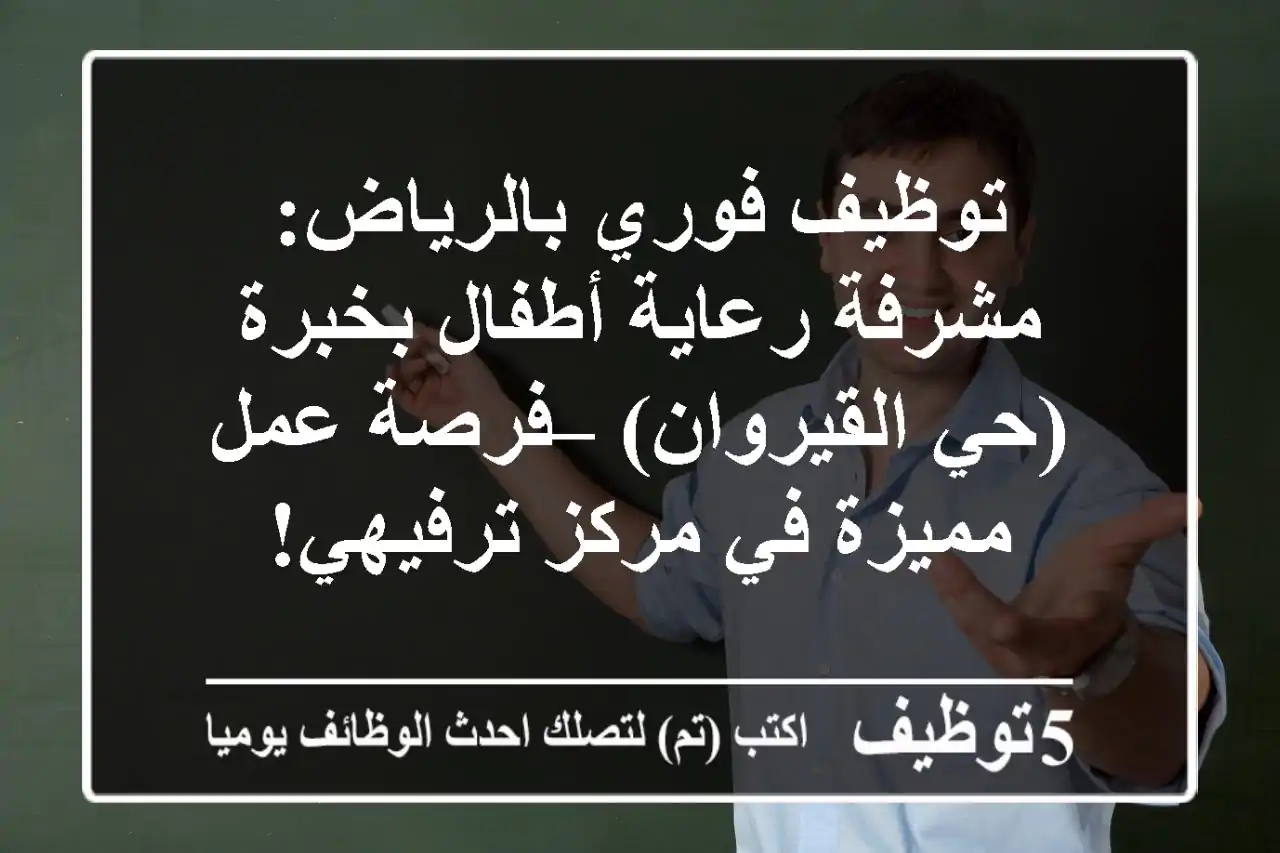 توظيف فوري بالرياض: مشرفة رعاية أطفال بخبرة (حي القيروان) – فرصة عمل مميزة في مركز ترفيهي!