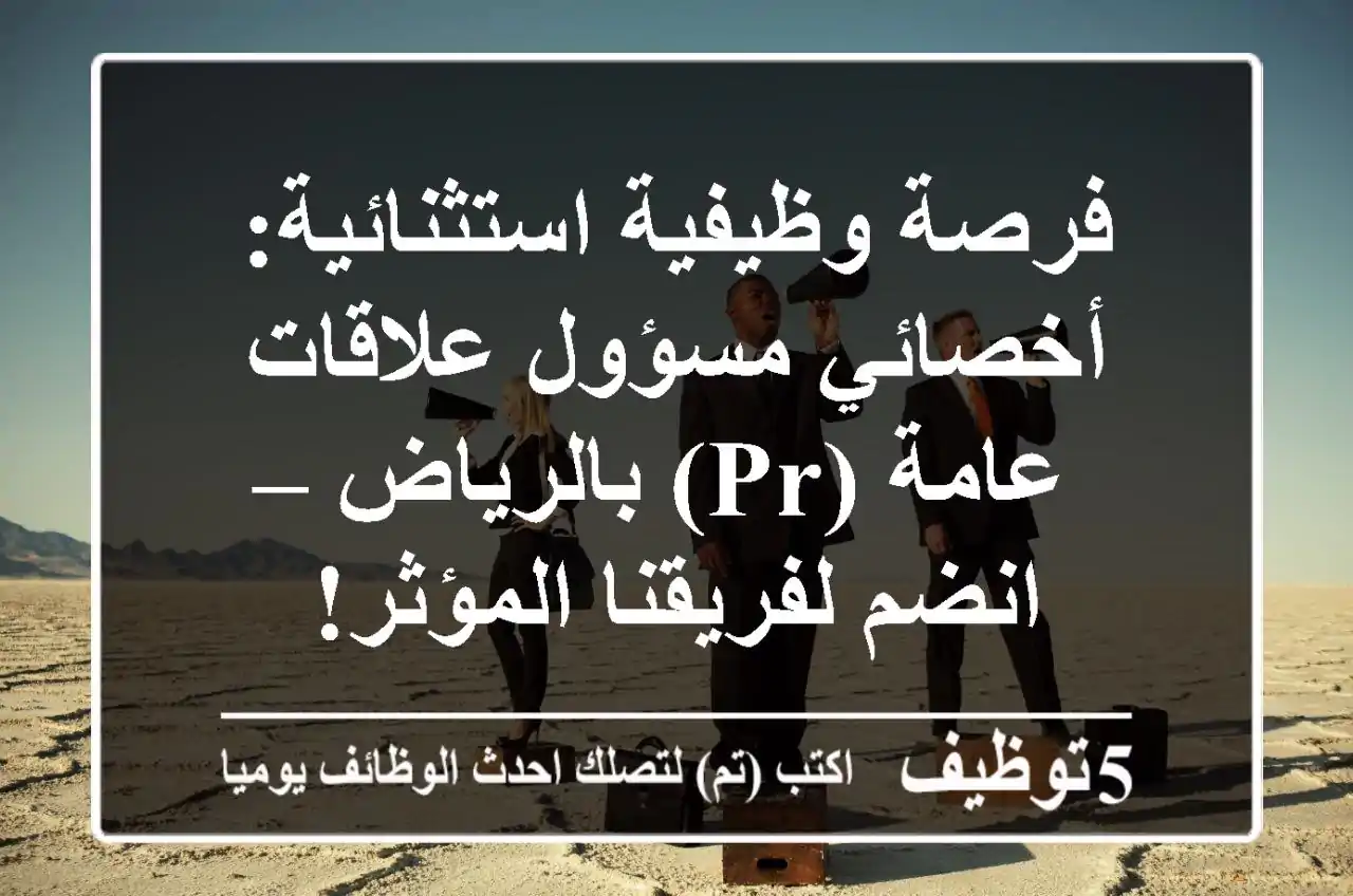 فرصة وظيفية استثنائية: أخصائي/مسؤول علاقات عامة (PR) بالرياض – انضم لفريقنا المؤثر!