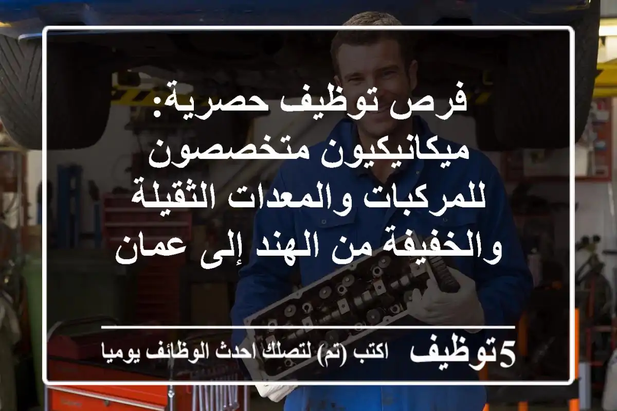 فرص توظيف حصرية: ميكانيكيون متخصصون للمركبات والمعدات الثقيلة والخفيفة من الهند إلى عمان