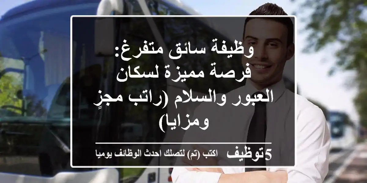 وظيفة سائق متفرغ: فرصة مميزة لسكان العبور والسلام (راتب مجزٍ ومزايا)