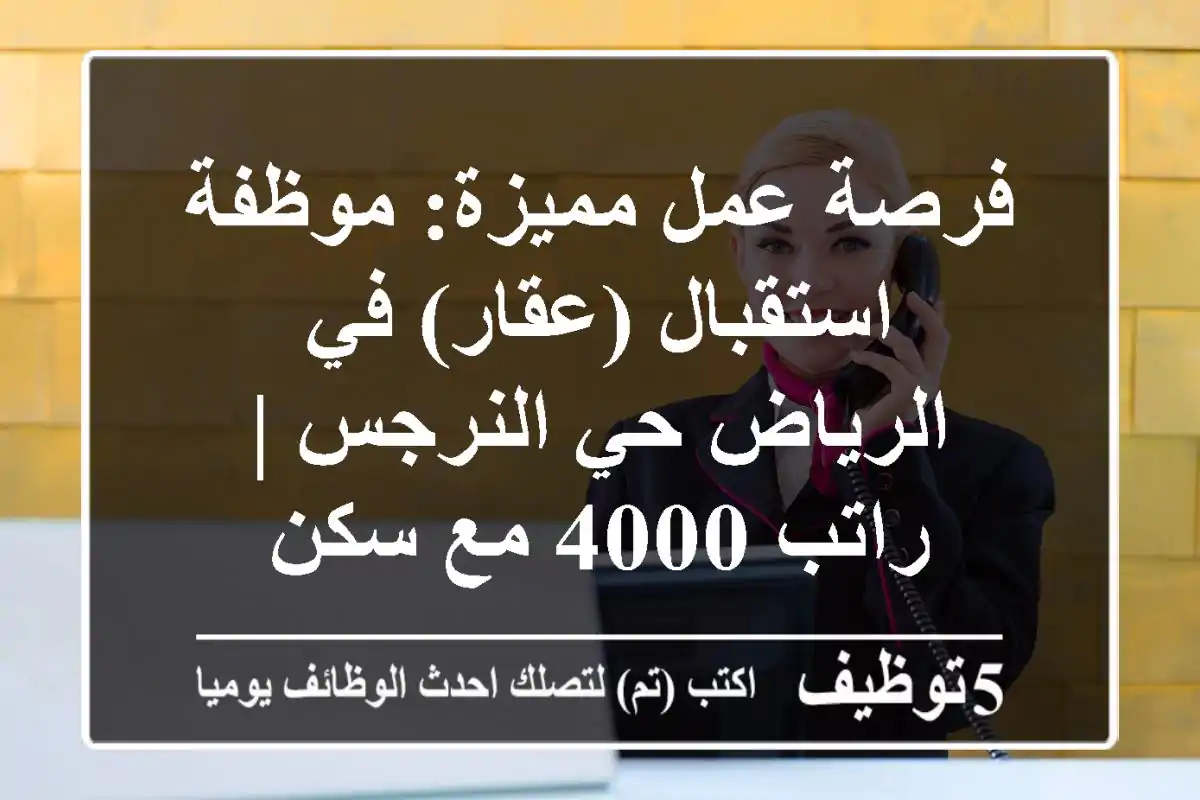 فرصة عمل مميزة: موظفة استقبال (عقار) في الرياض حي النرجس | راتب 4000 مع سكن