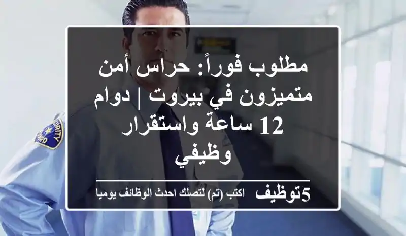 مطلوب فوراً: حراس أمن متميزون في بيروت | دوام 12 ساعة واستقرار وظيفي