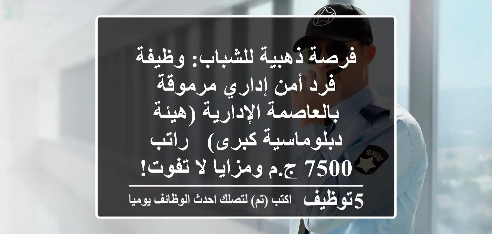 فرصة ذهبية للشباب: وظيفة فرد أمن إداري مرموقة بالعاصمة الإدارية (هيئة دبلوماسية كبرى) - راتب 7500 ج.م ومزايا لا تفوت!
