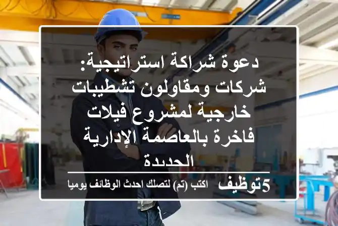 دعوة شراكة استراتيجية: شركات ومقاولون تشطيبات خارجية لمشروع فيلات فاخرة بالعاصمة الإدارية الجديدة