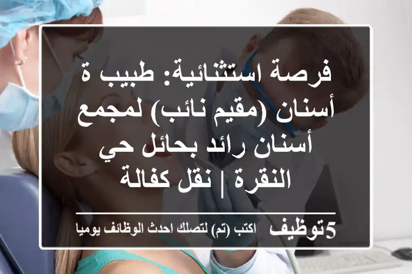 فرصة استثنائية: طبيب/ة أسنان (مقيم/نائب) لمجمع أسنان رائد بحائل حي النقرة | نقل كفالة