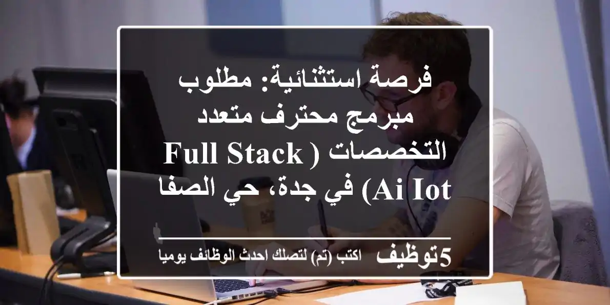 فرصة استثنائية: مطلوب مبرمج محترف متعدد التخصصات (Full-Stack/AI/IoT) في جدة، حي الصفا