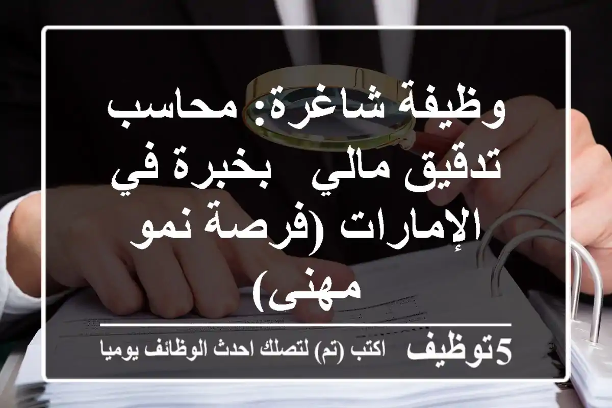 وظيفة شاغرة: محاسب تدقيق مالي - بخبرة في الإمارات (فرصة نمو مهني)