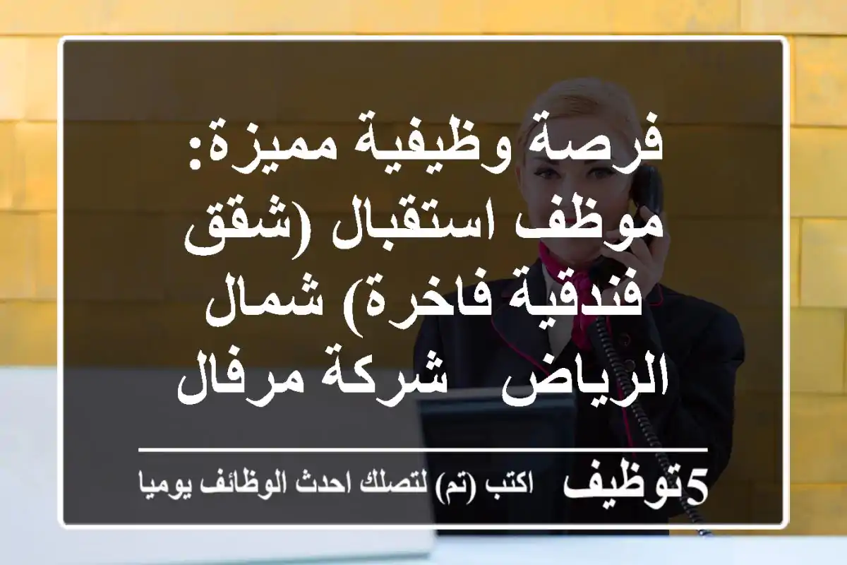 فرصة وظيفية مميزة: موظف استقبال (شقق فندقية فاخرة) شمال الرياض - شركة مرفال