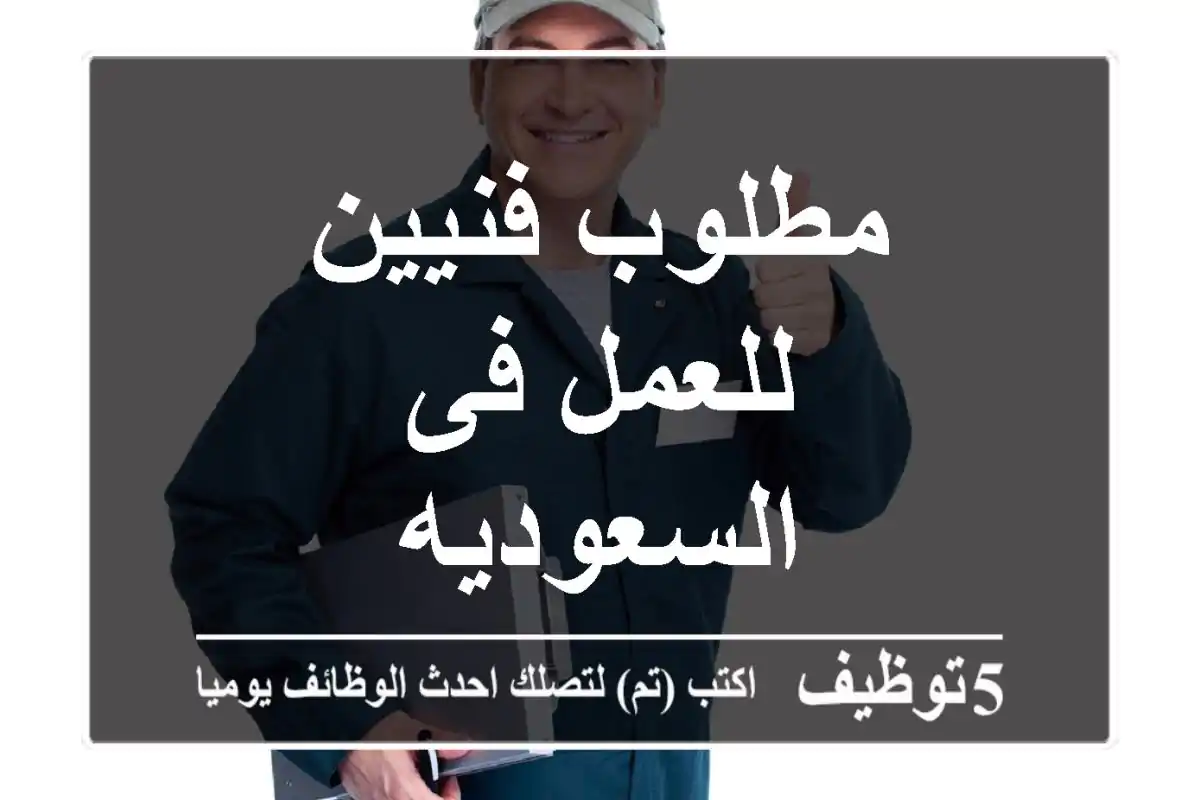 مطلوب  فنيين للعمل فى السعوديه