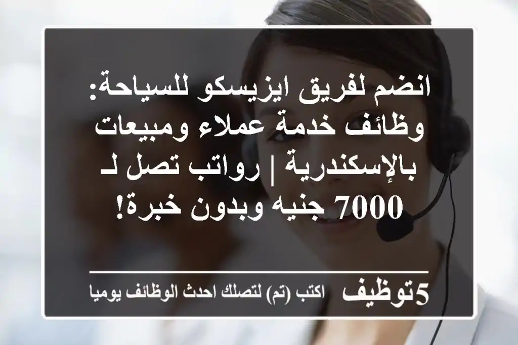 انضم لفريق ايزيسكو للسياحة: وظائف خدمة عملاء ومبيعات بالإسكندرية | رواتب تصل لـ 7000 جنيه وبدون خبرة!