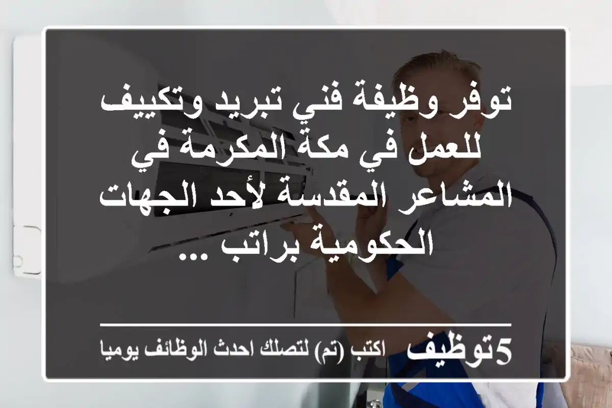 توفر وظيفة فني تبريد وتكييف للعمل في مكة المكرمة في المشاعر المقدسة لأحد الجهات الحكومية براتب ...