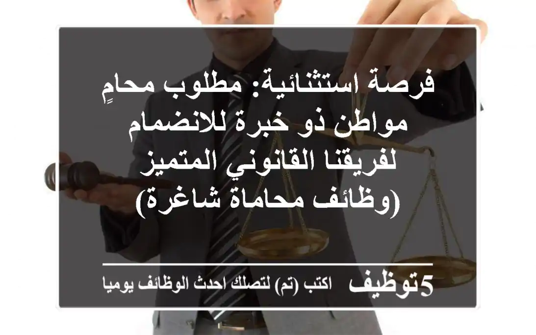 فرصة استثنائية: مطلوب محامٍ مواطن ذو خبرة للانضمام لفريقنا القانوني المتميز (وظائف محاماة شاغرة)