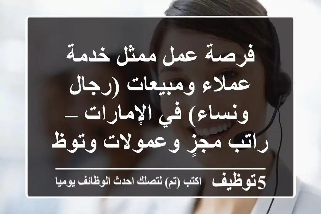 فرصة عمل ممثل خدمة عملاء ومبيعات (رجال ونساء) في الإمارات – راتب مجزٍ وعمولات وتوظيف فوري!