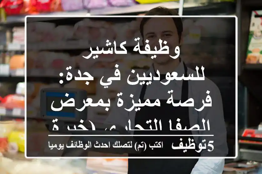 وظيفة كاشير للسعوديين في جدة: فرصة مميزة بمعرض الصفا التجاري (خبرة سنة)