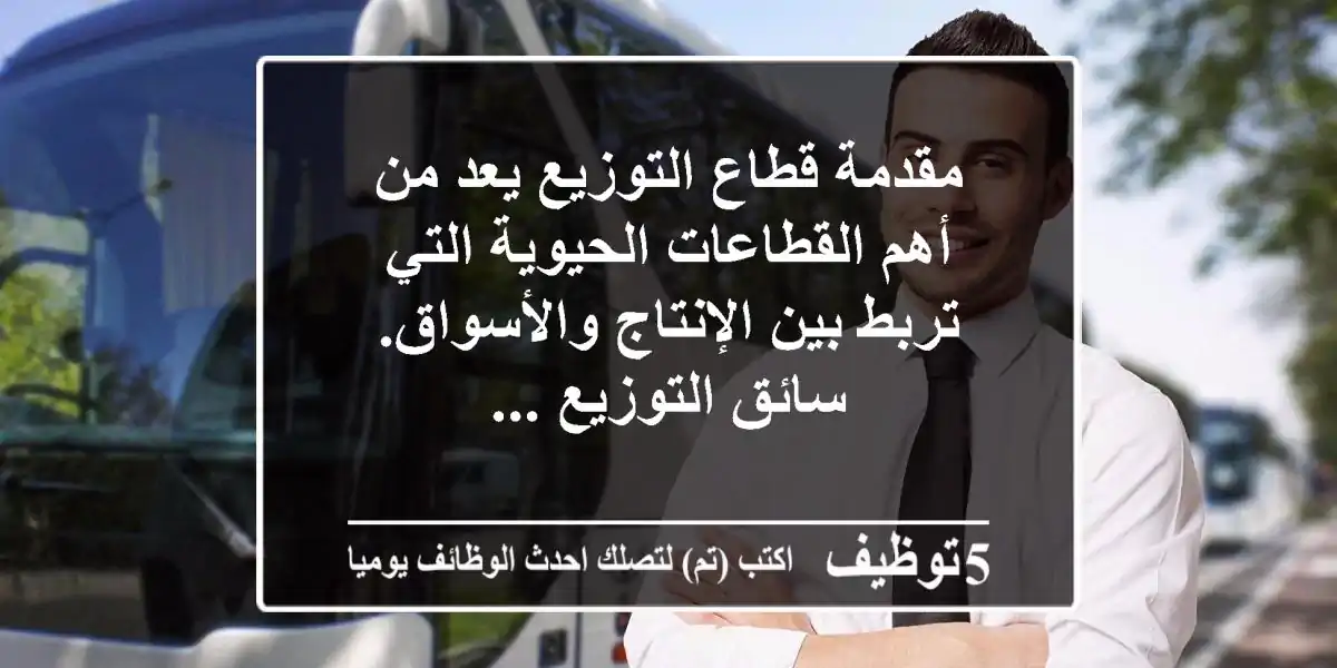 مقدمة قطاع التوزيع يعد من أهم القطاعات الحيوية التي تربط بين الإنتاج والأسواق. سائق التوزيع ...